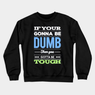 If your gonna be dumb then you gotta be tough Crewneck Sweatshirt